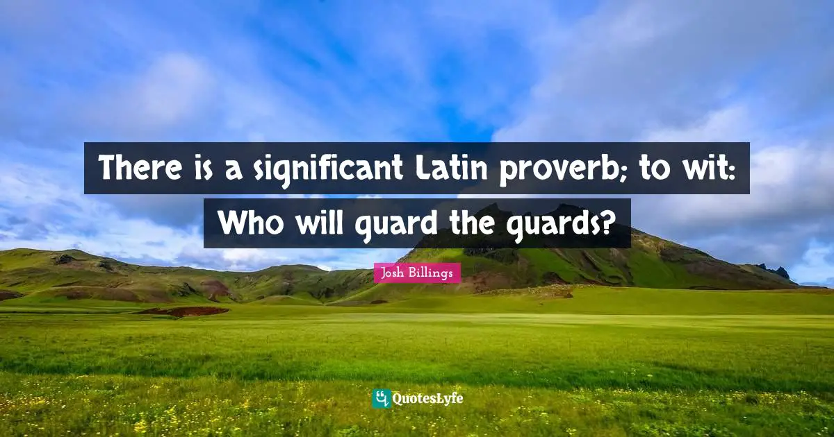 Proverb Quotes: "There is a significant Latin proverb; to wit: Who will guard the guards?"