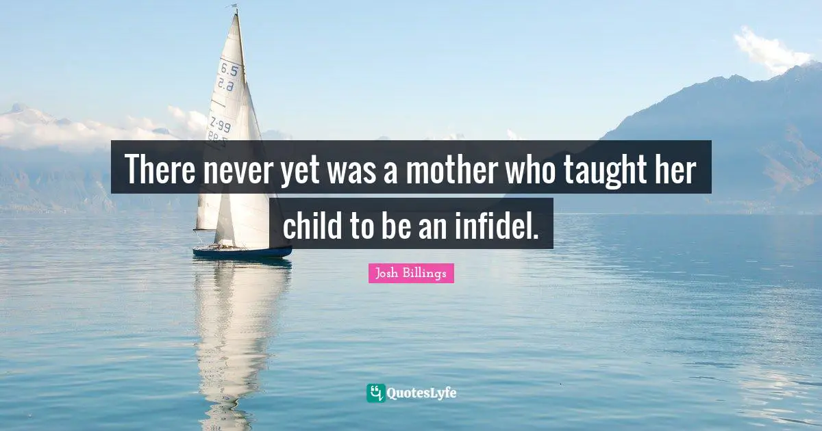 There never yet was a mother who taught her child to be an infidel.