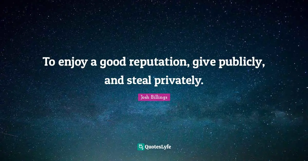 To enjoy a good reputation, give publicly, and steal privately.