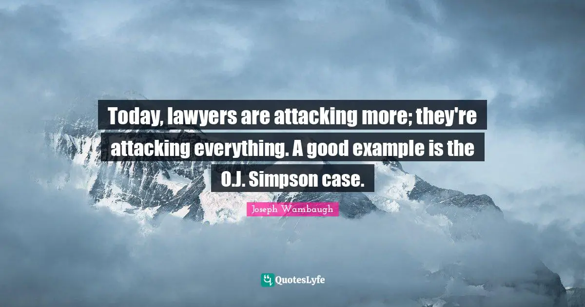 Joseph Wambaugh Quotes: "Today, lawyers are attacking more; they're attacking everything. A good example is the O.J. Simpson case."