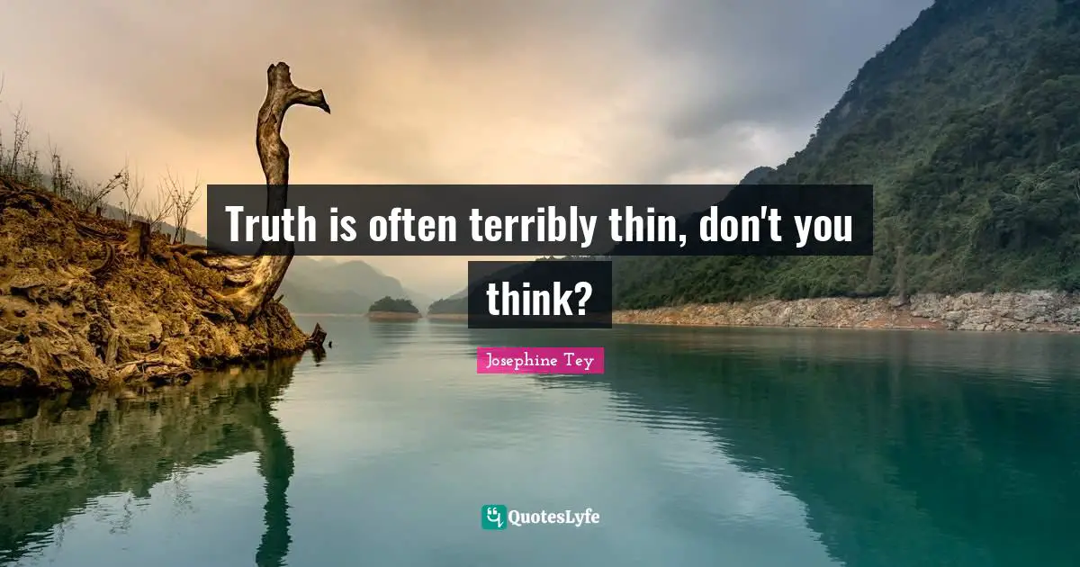 Truth is often terribly thin, don't you think?