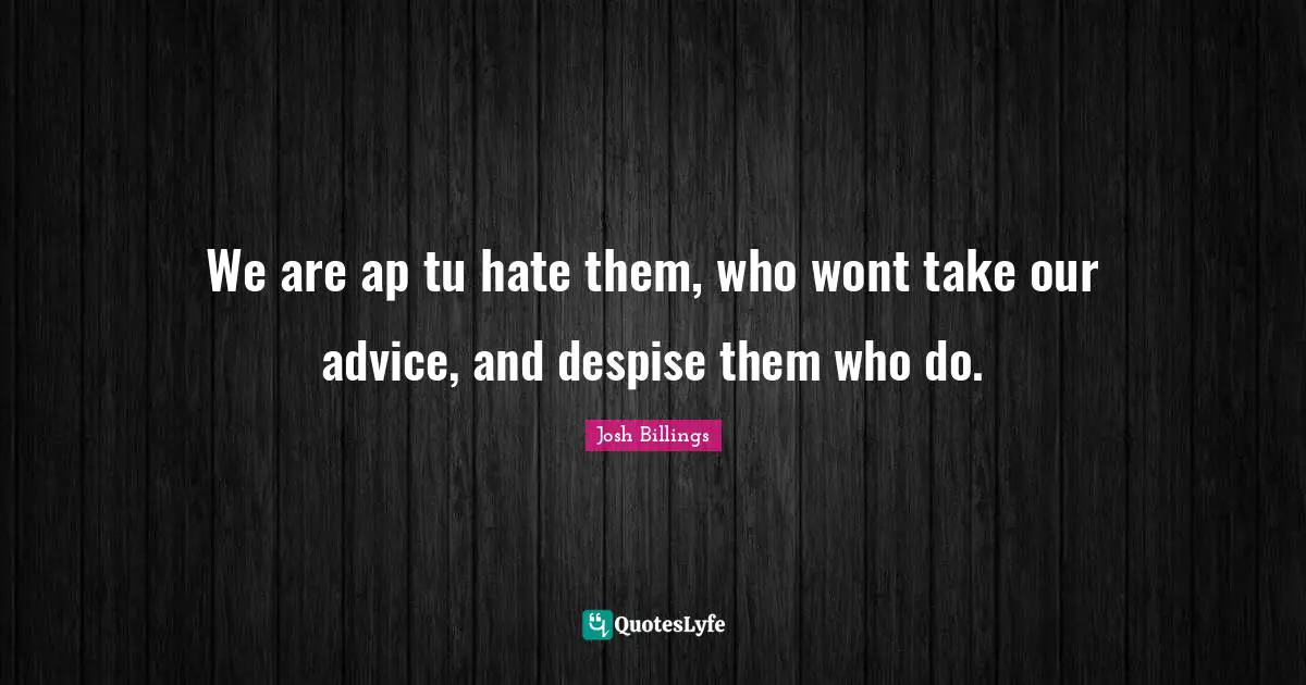 We are ap tu hate them, who wont take our advice, and despise them who do.