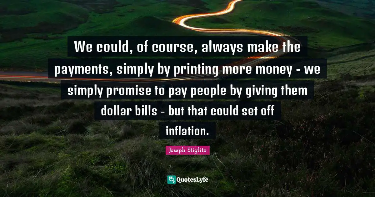We could, of course, always make the payments, simply by printing more money - we simply promise to pay people by giving them dollar bills - but that could set off inflation.