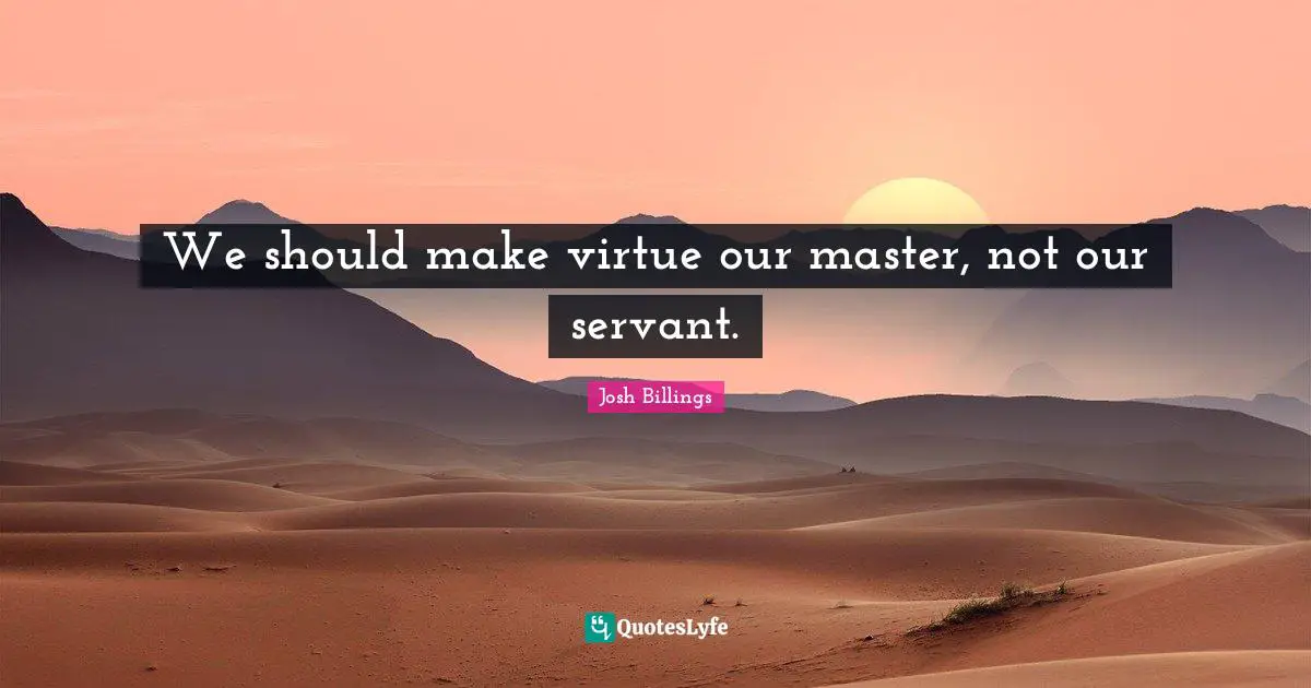 We should make virtue our master, not our servant.