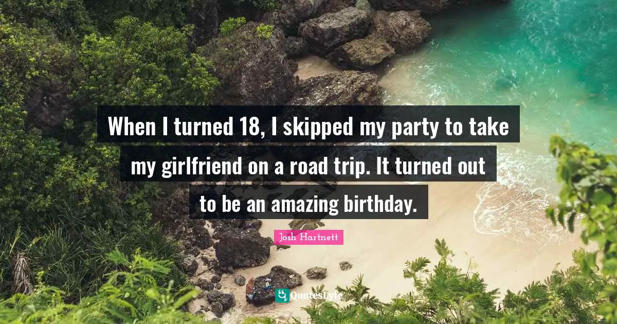 When I turned 18, I skipped my party to take my girlfriend on a road trip. It turned out to be an amazing birthday.