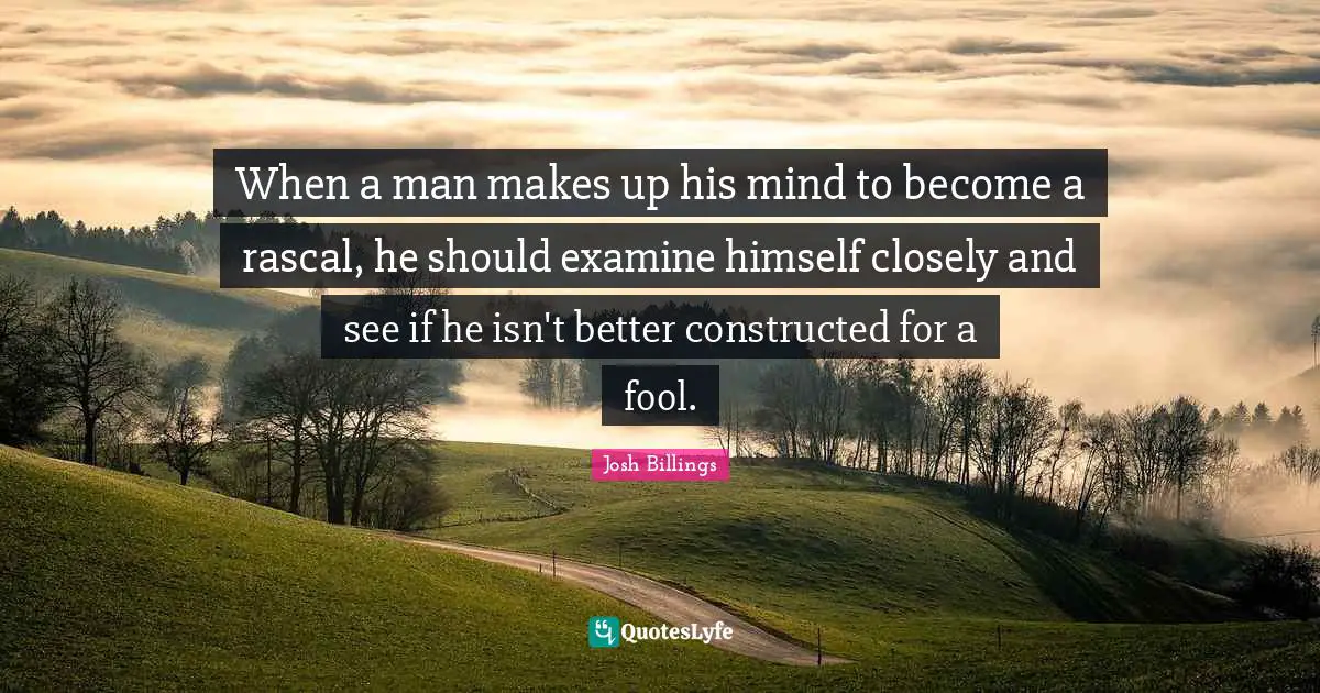 When a man makes up his mind to become a rascal, he should examine himself closely and see if he isn't better constructed for a fool.