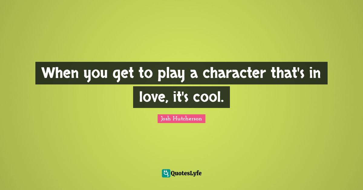 Josh Hutcherson Quotes: "When you get to play a character that's in love, it's cool."