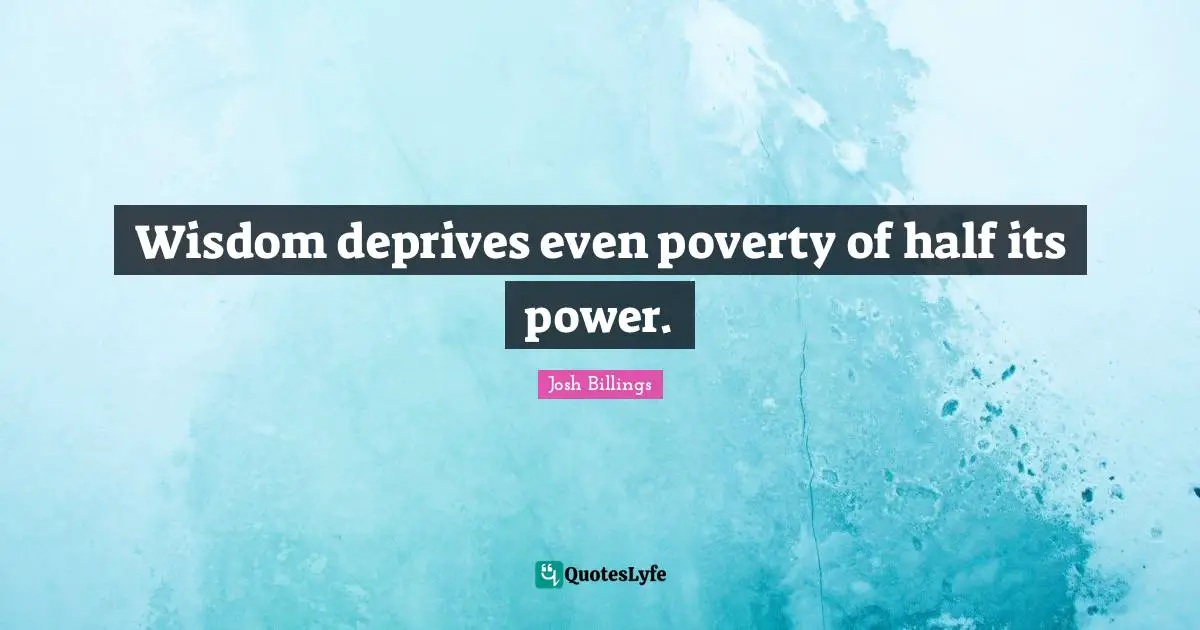Wisdom deprives even poverty of half its power.