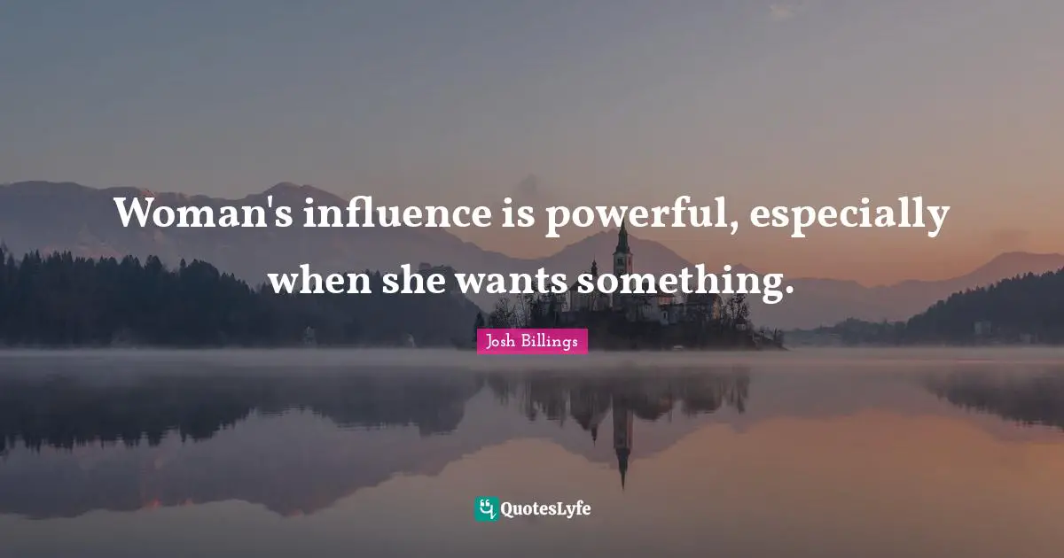 Woman's influence is powerful, especially when she wants something.