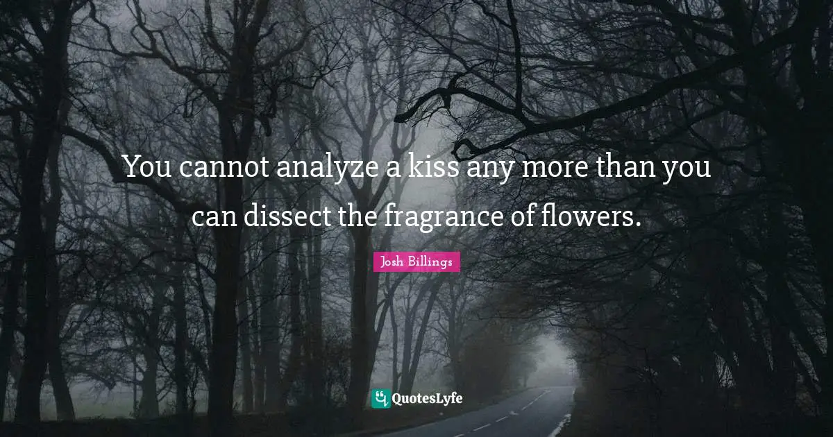 You cannot analyze a kiss any more than you can dissect the fragrance of flowers.