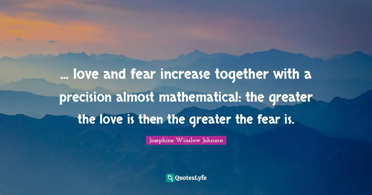... love and fear increase together with a precision almost mathematical: the greater the love is then the greater the fear is.