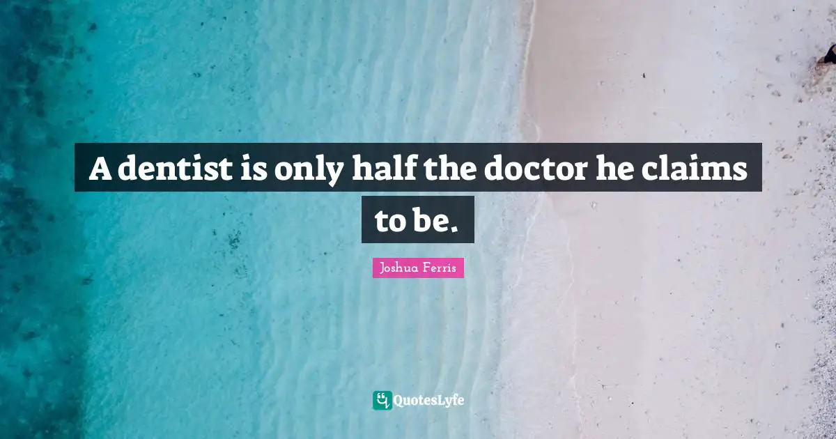 A dentist is only half the doctor he claims to be.
