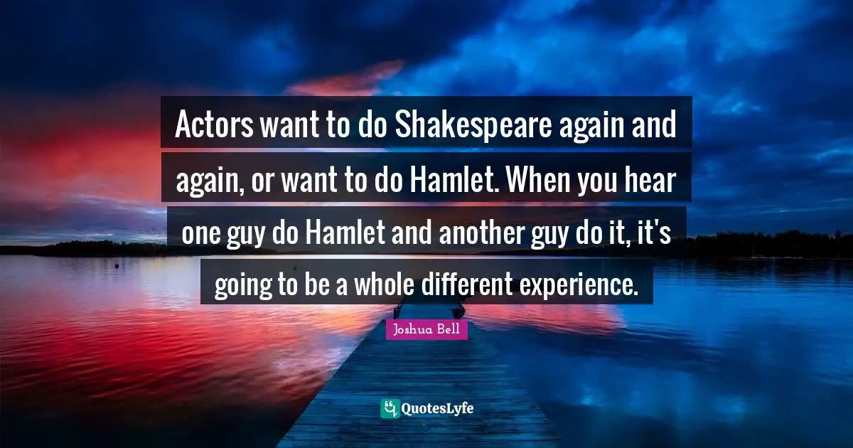 Actors want to do Shakespeare again and again, or want to do Hamlet. When you hear one guy do Hamlet and another guy do it, it's going to be a whole different experience.