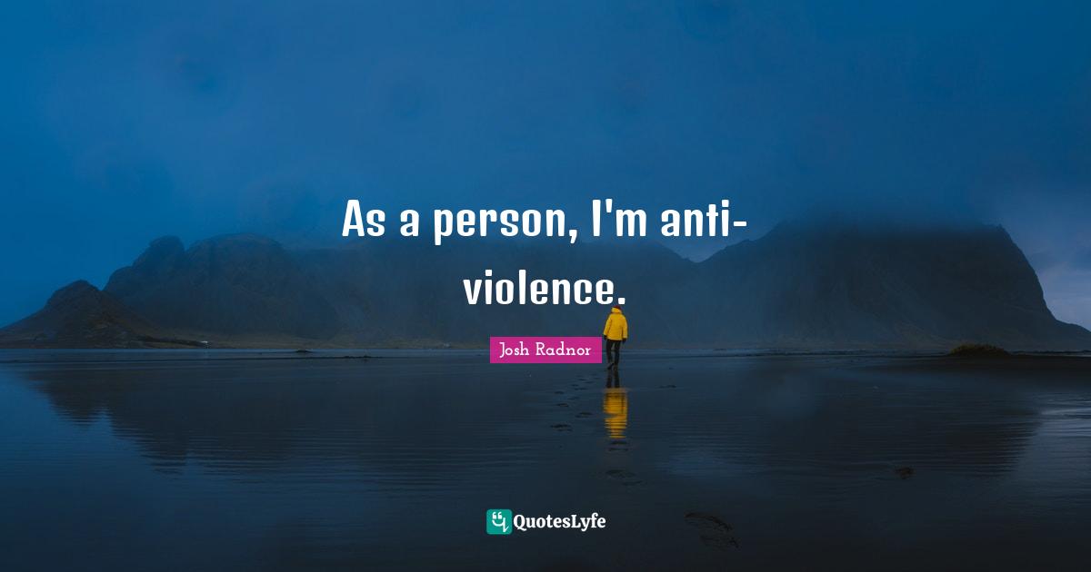 Josh Radnor Quotes: "As a person, I'm anti-violence."