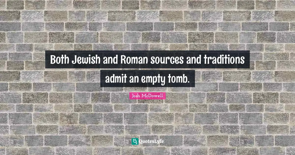 Both Jewish and Roman sources and traditions admit an empty tomb.