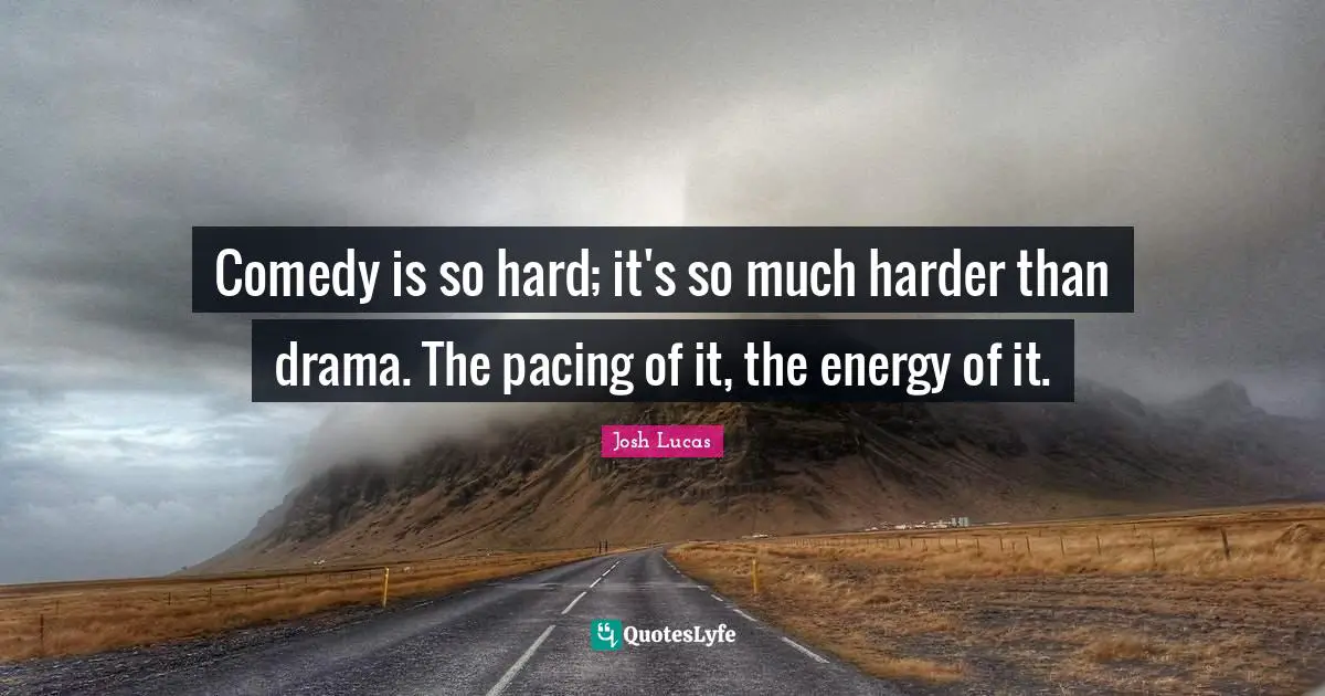 Comedy is so hard; it's so much harder than drama. The pacing of it, the energy of it.
