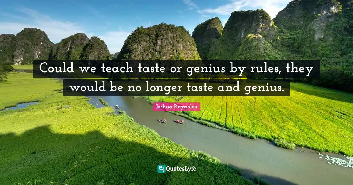 Could we teach taste or genius by rules, they would be no longer taste and genius.
