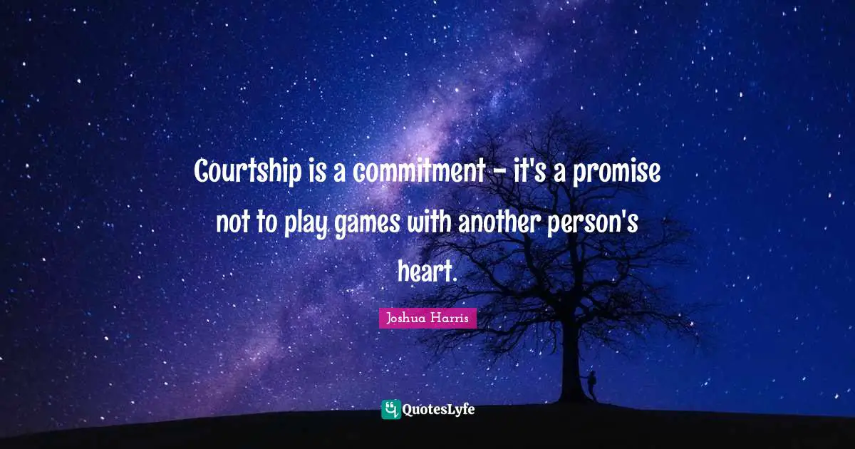 Courtship is a commitment - it's a promise not to play games with another person's heart.