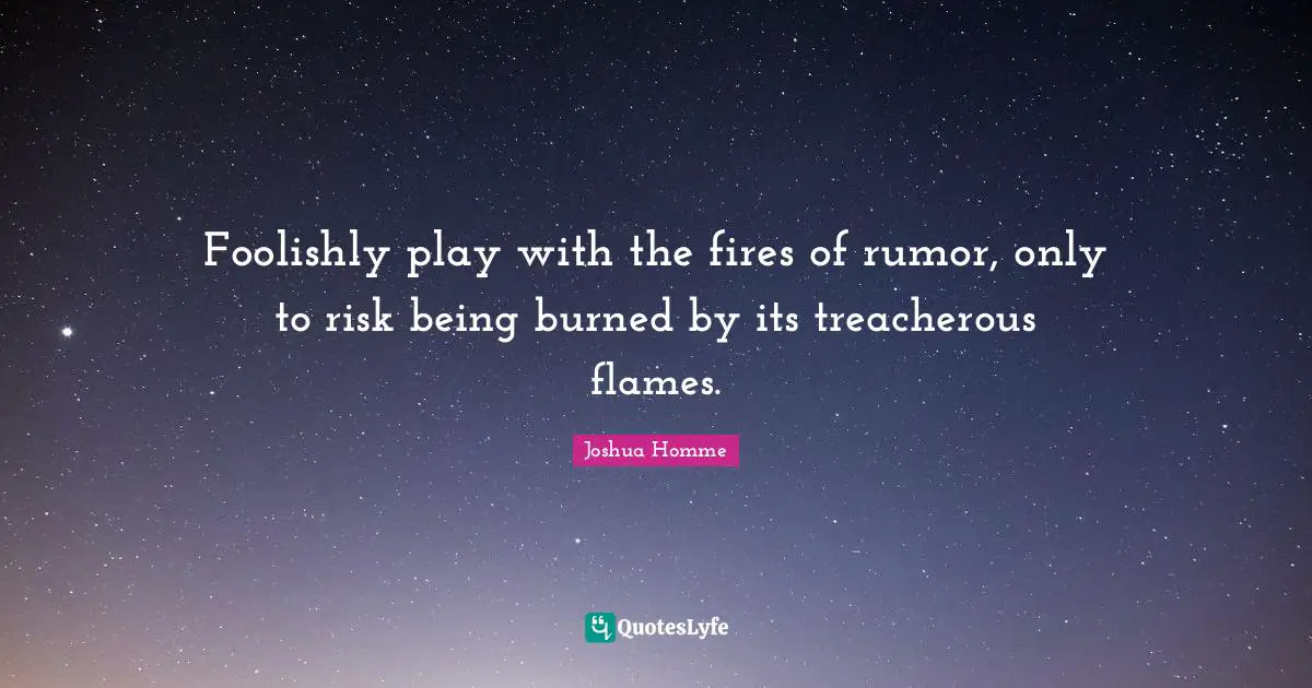 Treacherous Quotes: "Foolishly play with the fires of rumor, only to risk being burned by its treacherous flames."