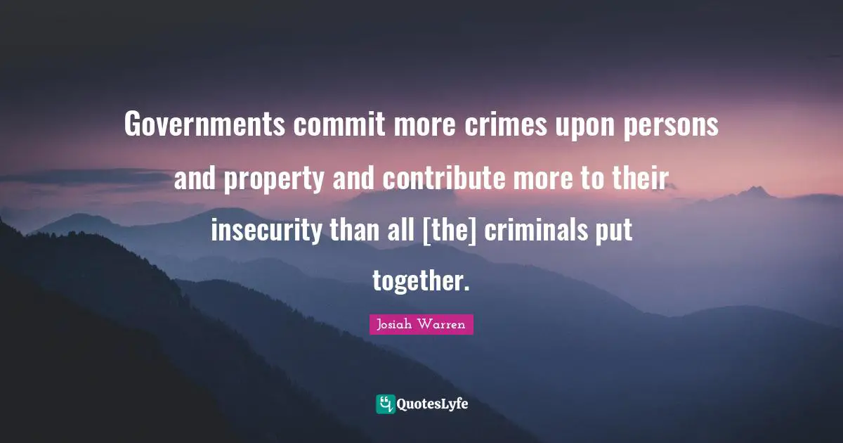 Criminals Quotes: "Governments commit more crimes upon persons and property and contribute more to their insecurity than all [the] criminals put together."