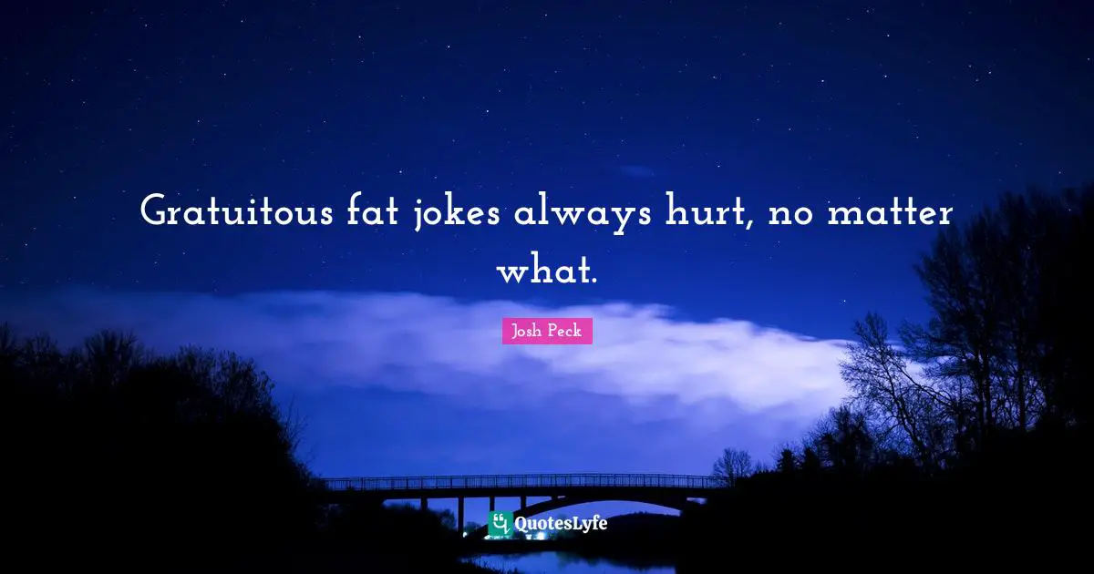 Josh Peck Quotes: "Gratuitous fat jokes always hurt, no matter what."