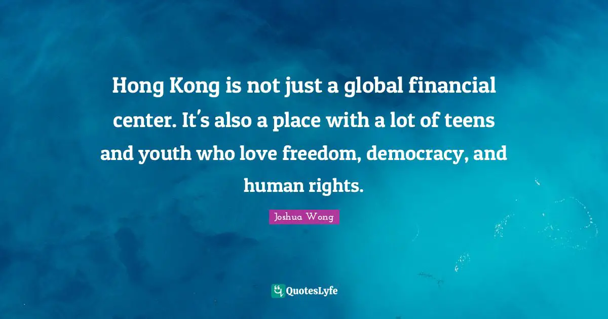 Hong Kong Quotes: "Hong Kong is not just a global financial center. It's also a place with a lot of teens and youth who love freedom, democracy, and human rights."