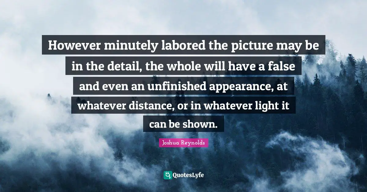 However minutely labored the picture may be in the detail, the whole will have a false and even an unfinished appearance, at whatever distance, or in whatever light it can be shown.