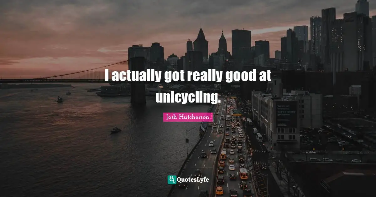 Josh Hutcherson Quotes: "I actually got really good at unicycling."