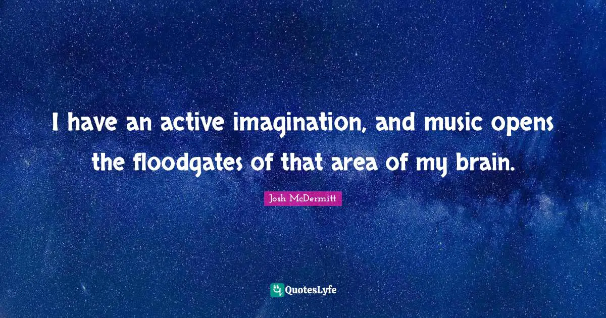 Josh McDermitt Quotes: "I have an active imagination, and music opens the floodgates of that area of my brain."