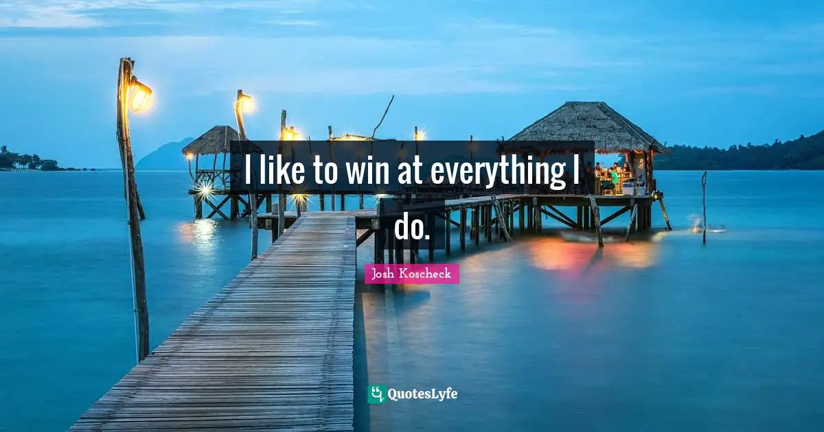 I like to win at everything I do.