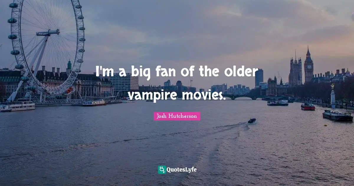 Josh Hutcherson Quotes: "I'm a big fan of the older vampire movies."