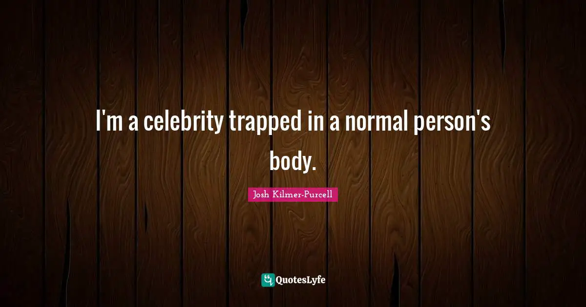 I'm a celebrity trapped in a normal person's body.