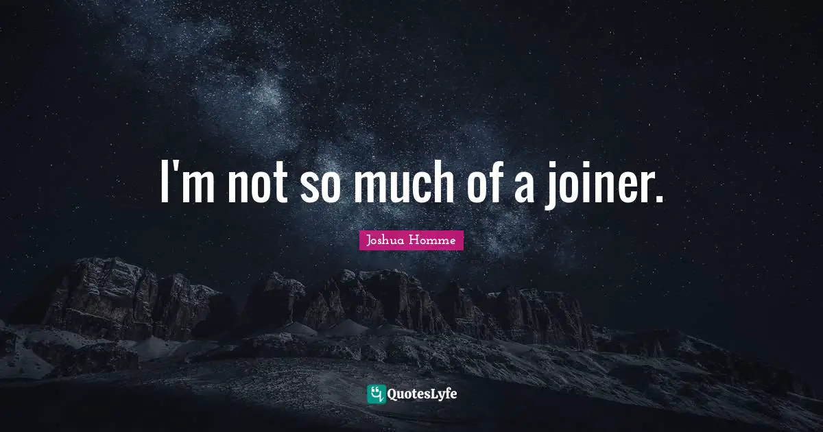 I'm not so much of a joiner.