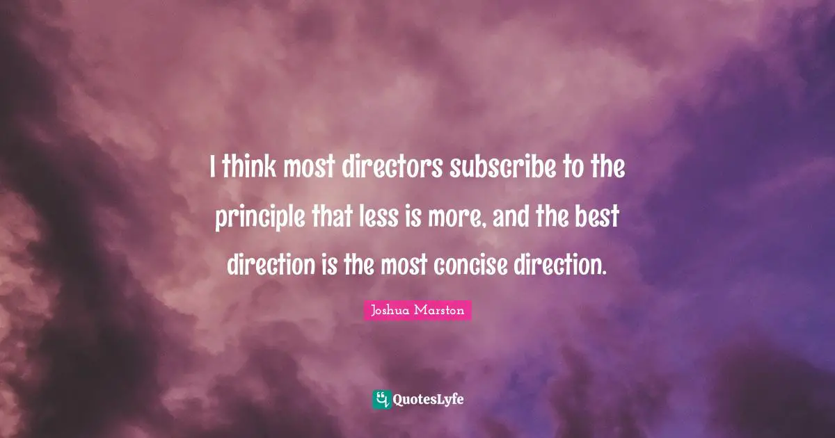 I think most directors subscribe to the principle that less is more, and the best direction is the most concise direction.