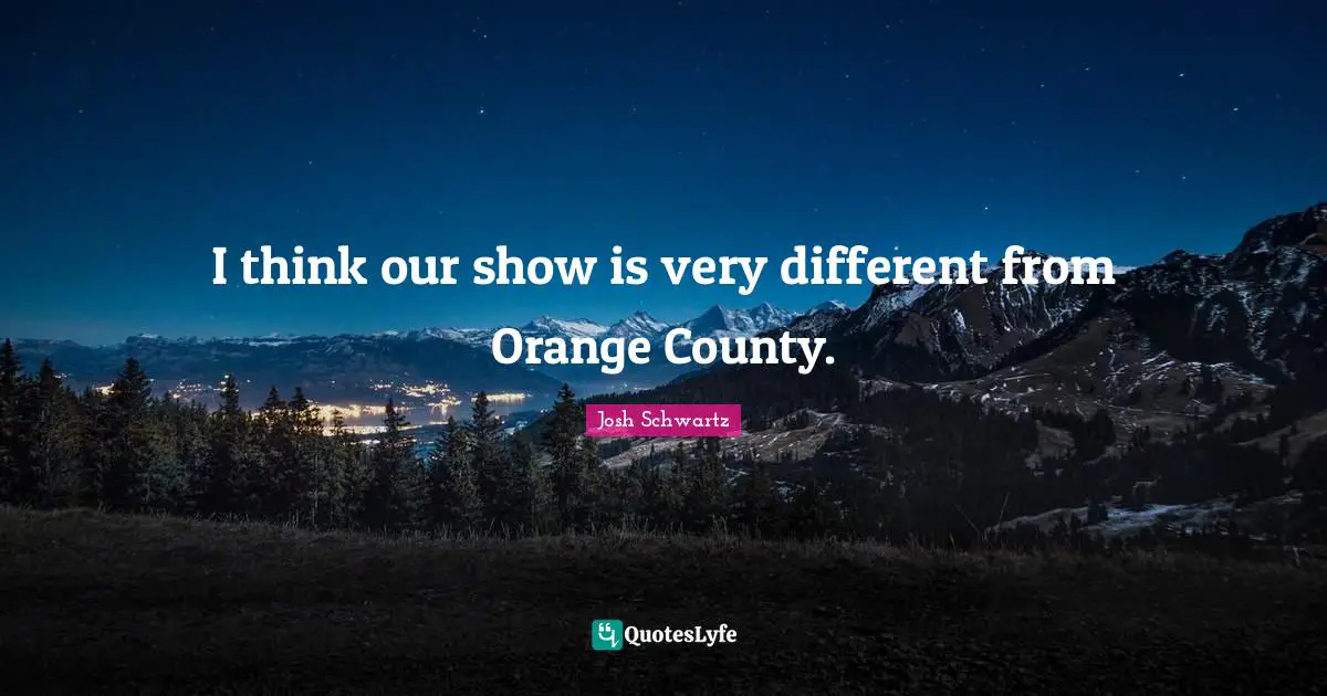 County Quotes: "I think our show is very different from Orange County."