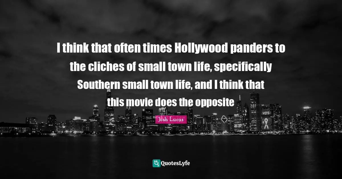 Movie Quotes: "I think that often times Hollywood panders to the cliches of small town life, specifically Southern small town life, and I think that this movie does the opposite"