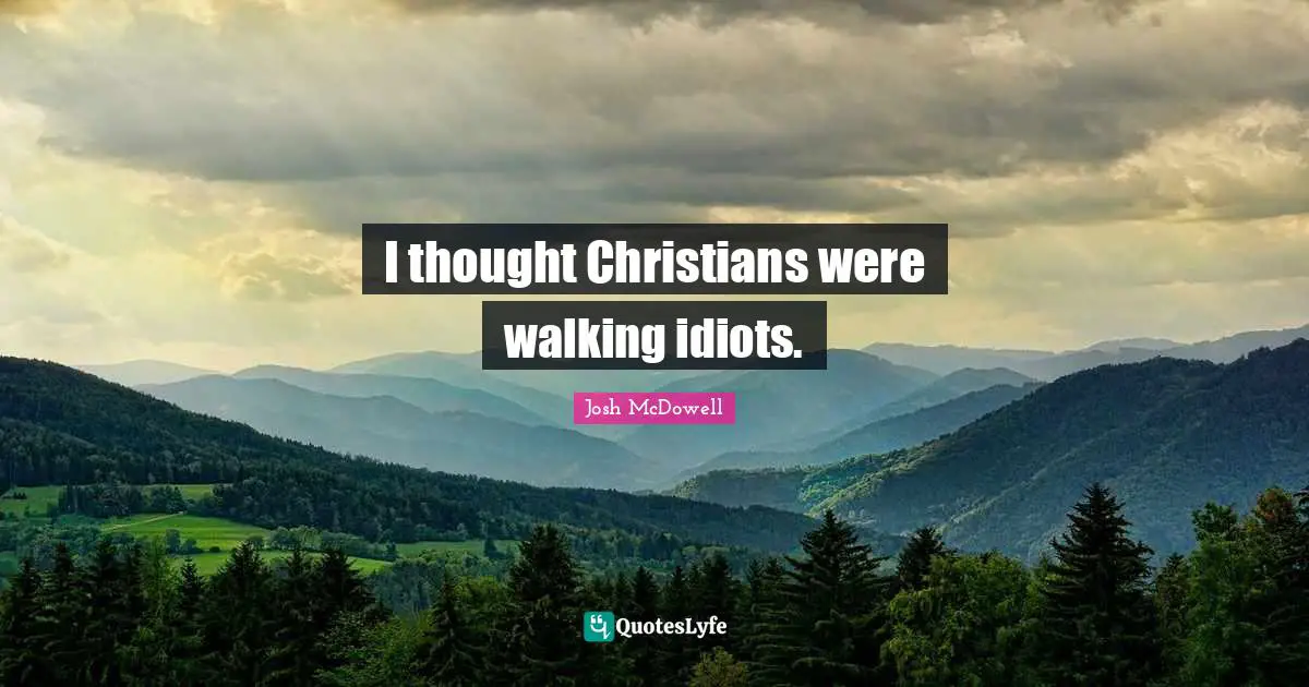 I thought Christians were walking idiots.