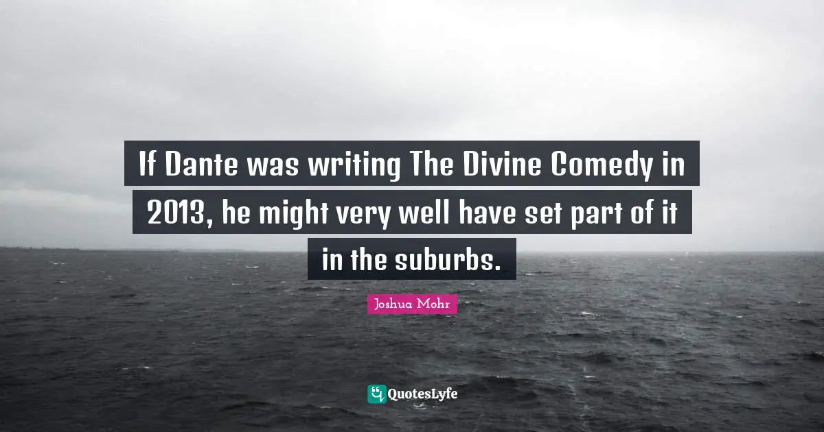 Suburbs Quotes: "If Dante was writing The Divine Comedy in 2013, he might very well have set part of it in the suburbs."
