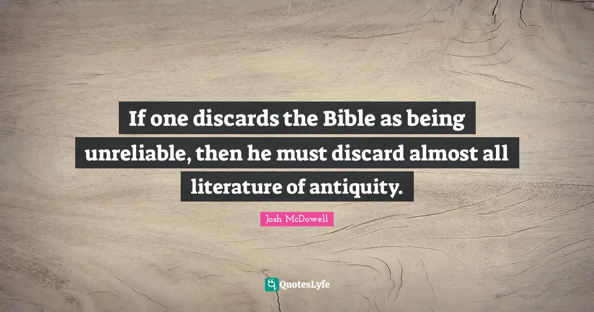 Unreliable Quotes: "If one discards the Bible as being unreliable, then he must discard almost all literature of antiquity."