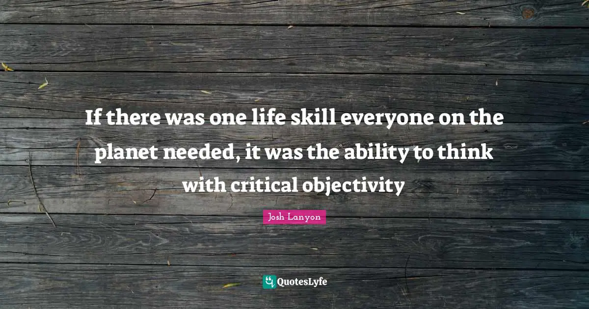 If there was one life skill everyone on the planet needed, it was the ability to think with critical objectivity