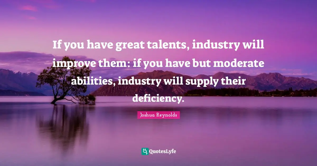 Deficiency Quotes: "If you have great talents, industry will improve them: if you have but moderate abilities, industry will supply their deficiency."