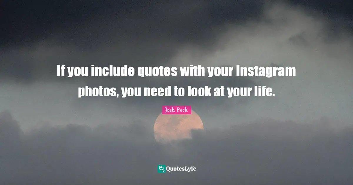 Instagram Quotes: "If you include quotes with your Instagram photos, you need to look at your life."