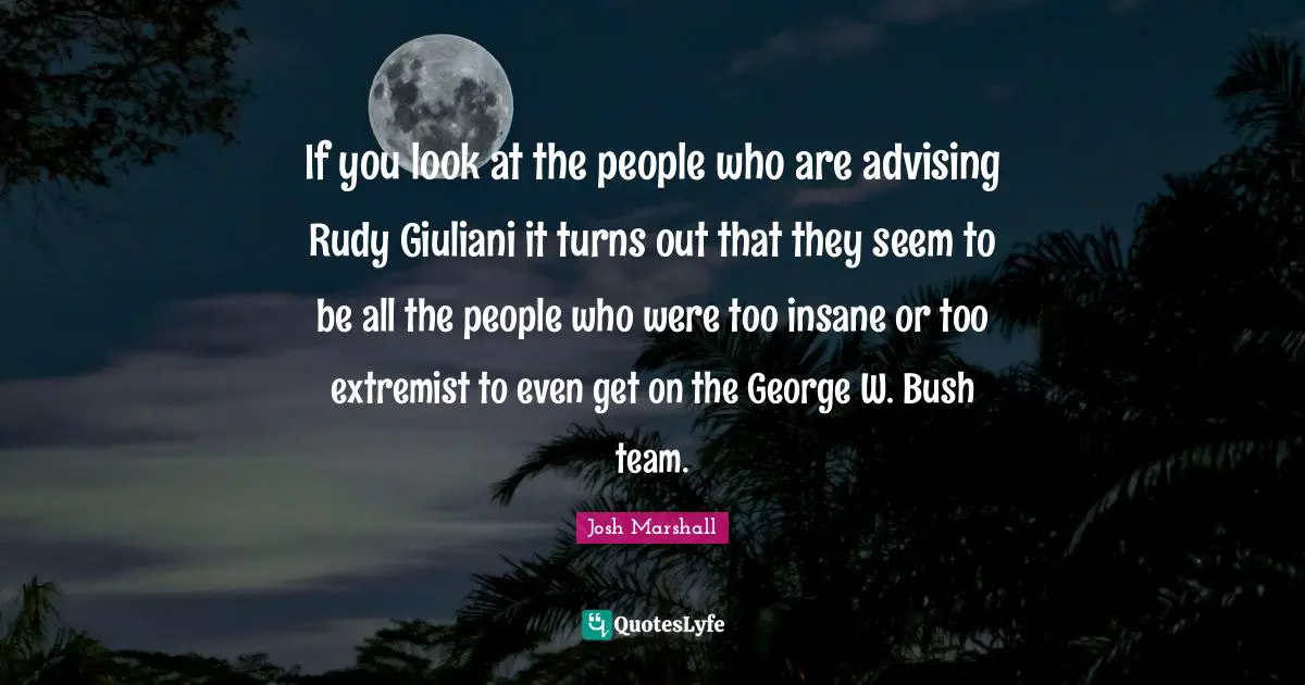 Extremist Quotes: "If you look at the people who are advising Rudy Giuliani it turns out that they seem to be all the people who were too insane or too extremist to even get on the George W. Bush team."