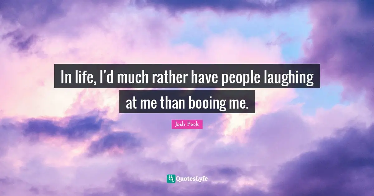 Josh Peck Quotes: "In life, I'd much rather have people laughing at me than booing me."
