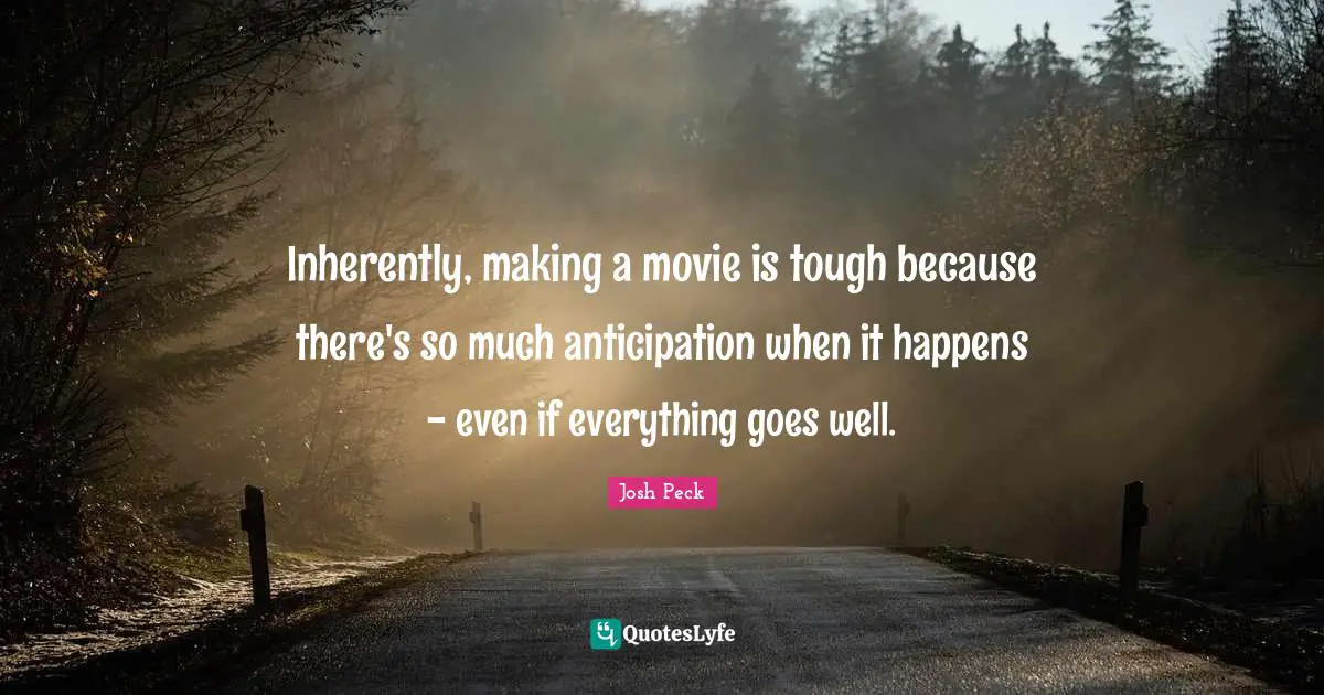 Josh Peck Quotes: "Inherently, making a movie is tough because there's so much anticipation when it happens - even if everything goes well."