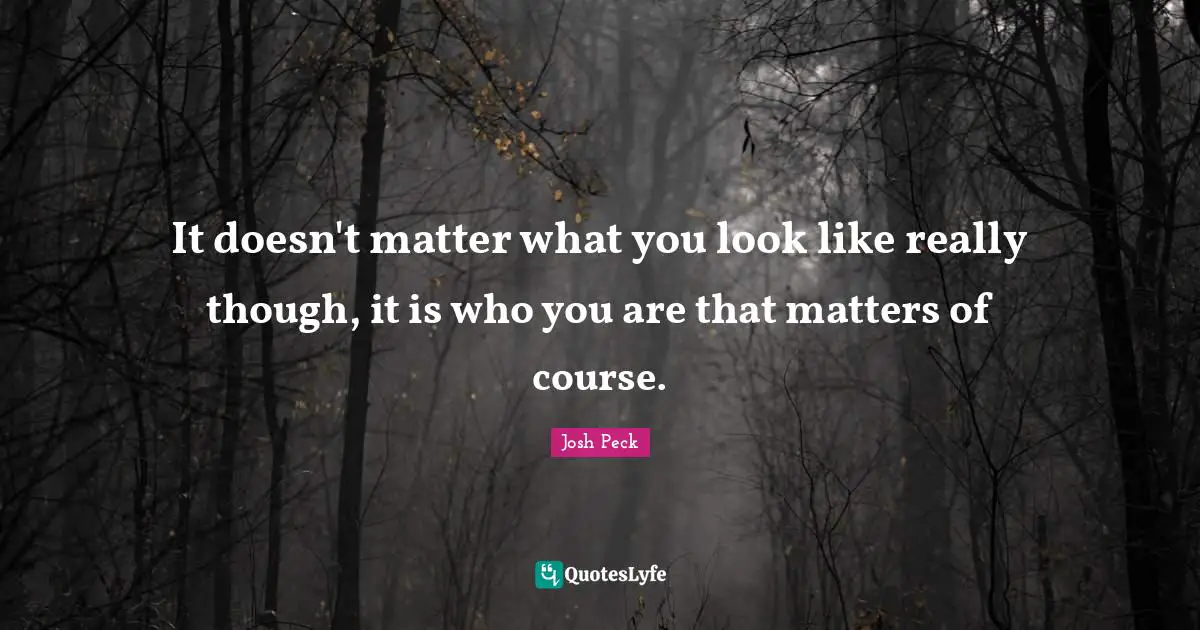 Josh Peck Quotes: "It doesn't matter what you look like really though, it is who you are that matters of course."