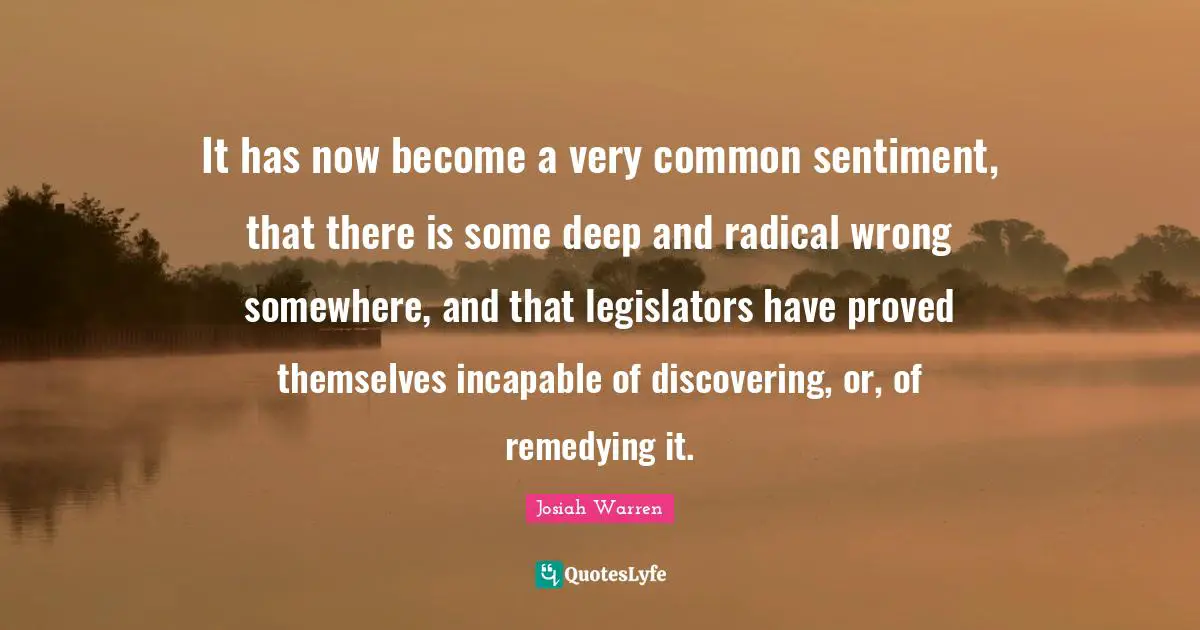 It has now become a very common sentiment, that there is some deep and radical wrong somewhere, and that legislators have proved themselves incapable of discovering, or, of remedying it.