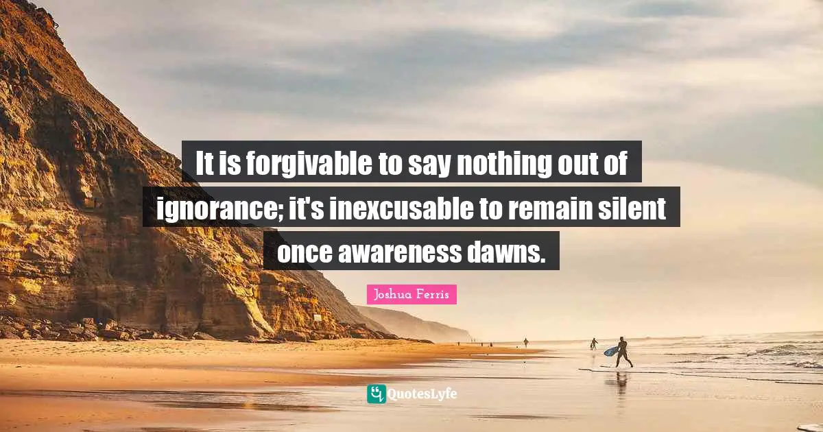 It is forgivable to say nothing out of ignorance; it's inexcusable to remain silent once awareness dawns.
