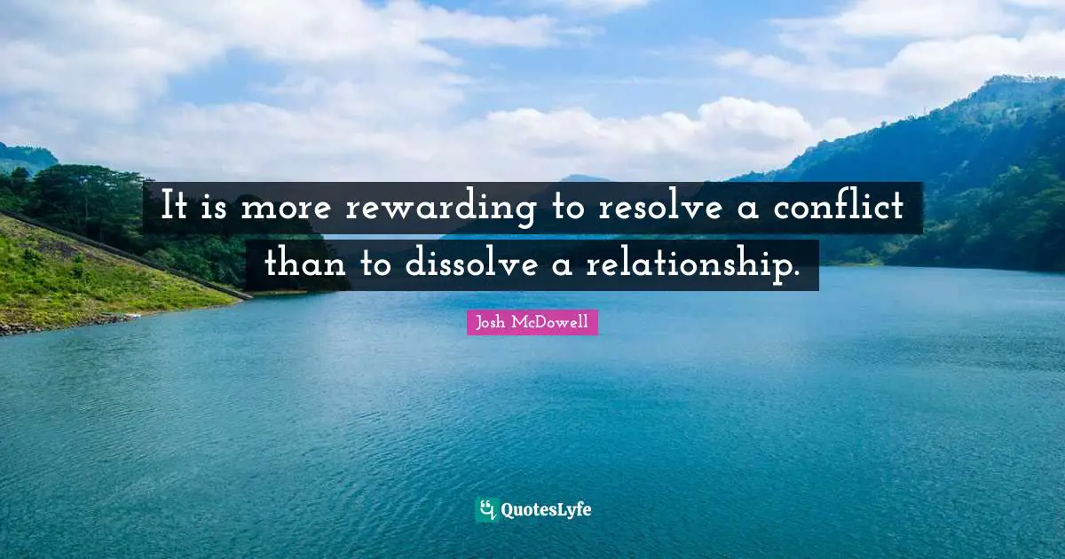 It is more rewarding to resolve a conflict than to dissolve a relationship.