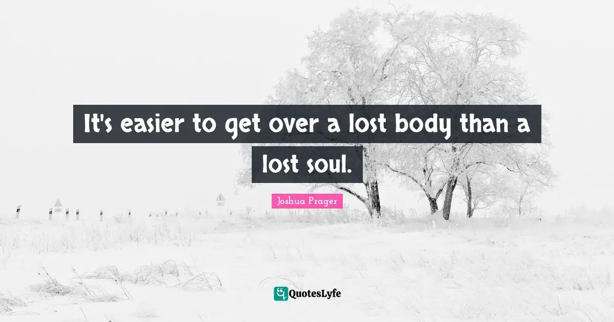 It's easier to get over a lost body than a lost soul.